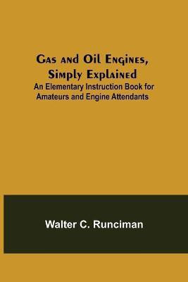 Gas and Oil Engines, Simply Explained; An Elementary Instruction Book for Amateurs and Engine Attendants(English, Paperback, C Runciman Walter)
