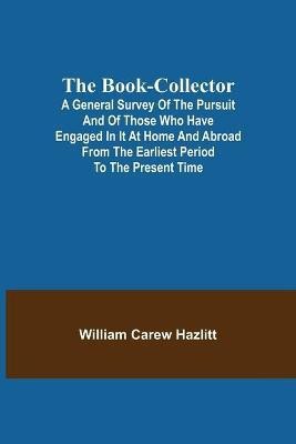 The Book-Collector; A General Survey of the Pursuit and of those who have engaged in it at Home and Abroad from the Earliest Period to the Present Time(English, Paperback, Carew Hazlitt William) The Book-Collector; A General Survey of the Pursuit and of those who have engaged in it at Home and Abroad from the Earliest Period to the Present Time(English, Paperback, Carew Hazlitt William)