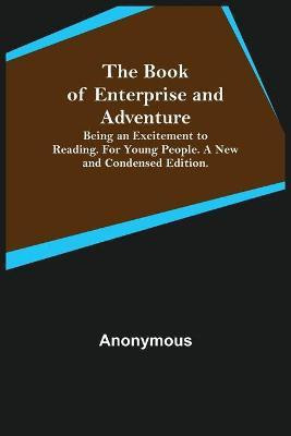 The Book of Enterprise and Adventure; Being an Excitement to Reading. for Young People. a New and Condensed Edition.(English, Paperback, Anonymous)