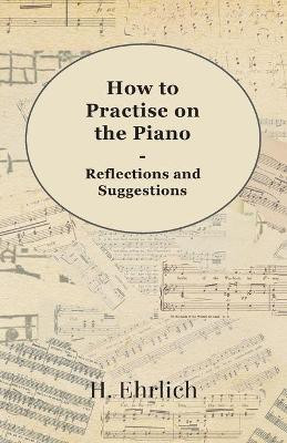 How To Practise On The Piano - Reflections And Suggestions(English, Paperback, Ehrlich H)