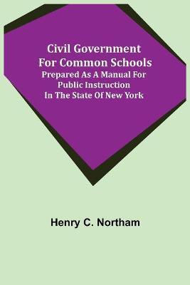 Civil Government for Common Schools; Prepared as a Manual for Public Instruction in the State of New York(English, Paperback, C Northam Henry)