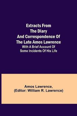 Extracts from the Diary and Correspondence of the Late Amos Lawrence; with a brief account of some incidents of his life(English, Paperback, Lawrence Amos)