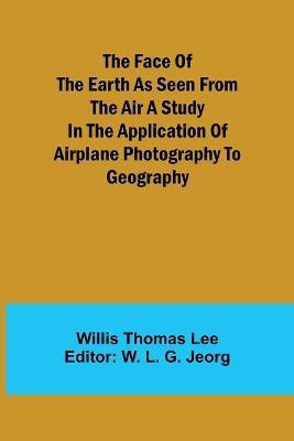The Face of the Earth as Seen from the Air A Study in the Application of Airplane Photography to Geography(English, Paperback, Thomas Lee Willis)