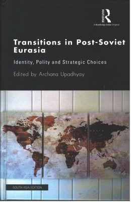 Transitions in Post-Soviet Eurasia: Identity, Polity and Strategic Choices(Hardcover, Archana Upadhyay (ed.))