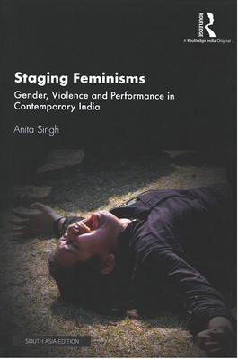 Staging Feminisms: Gender, Violence and Performance in Contemporary India(Hardcover, Anita Singh)