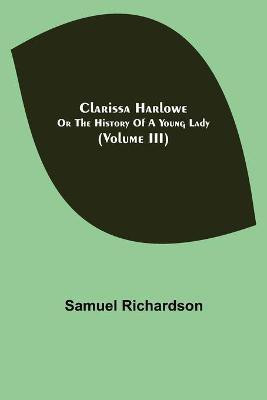 Clarissa Harlowe; or the history of a young lady (Volume III)(English, Paperback, Richardson Samuel)