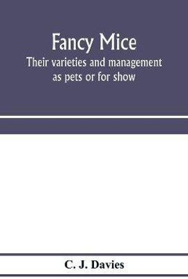 Fancy mice, their varieties and management as pets or for show, including the latest scientific information as to breeding for colour(English, Paperback, J Davies C)