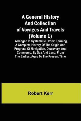A General History and Collection of Voyages and Travels (Volume 1); Arranged in Systematic Order(English, Paperback, Kerr Robert)