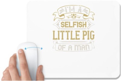 UDNAG White Mousepad 'Pig | I'm a selfish, little pig of a mann' for Computer / PC / Laptop [230 x 200 x 5mm] Mousepad(White)