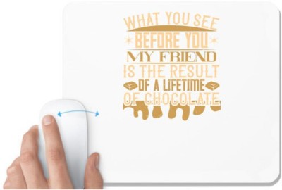 UDNAG White Mousepad 'Chocolate | What you see before you, my friend, is the result of a lifetime of chocolate' for Computer / PC / Laptop [230 x 200 x 5mm] Mousepad(White)