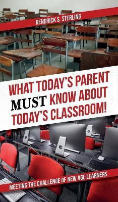 What Today's Parent MUST Know About Today's Classroom!(English, Hardcover, Sterling Kendrick S)