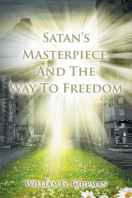 Satan's Masterpiece, And The Way To Freedom(English, Paperback, Chipman William G)