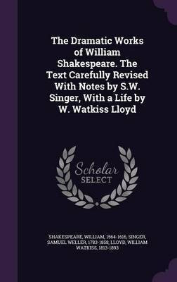 The Dramatic Works of William Shakespeare. The Text Carefully Revised With Notes by S.W. Singer, With a Life by W. Watkiss Lloyd(English, Hardcover, Shakespeare William)