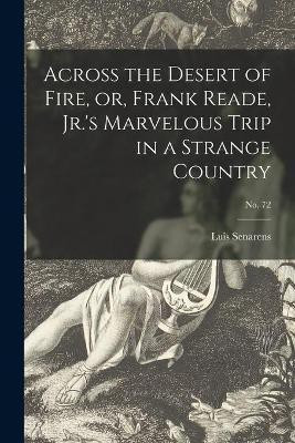 Across the Desert of Fire, or, Frank Reade, Jr.'s Marvelous Trip in a Strange Country; no. 72(English, Paperback, Senarens Luis 1863-1939)
