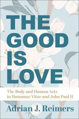 The Good Is Love - The Body and Human Acts in Humanae Vitae and John Paul II(English, Hardcover, Reimers Adrian)