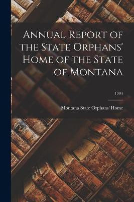 Annual Report of the State Orphans' Home of the State of Montana; 1904(English, Paperback, unknown)