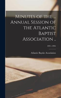 Minutes of the ... Annual Session of the Atlantic Baptist Association ..; 1991-1995(English, Hardcover, unknown)