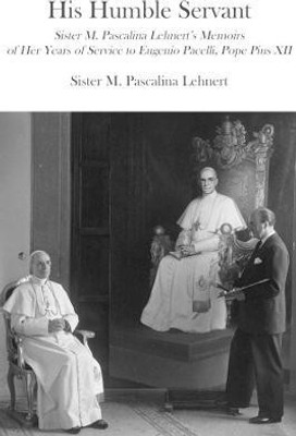 His Humble Servant - Sister M. Pascalina Lehnert`s Memoirs of Her Years of Service to Eugenio Pacelli, Pope Pius XII(English, Paperback, Lehnert M. Pascalina)