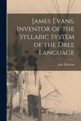 James Evans, Inventor of the Syllabic System of the Dree Language [microform](English, Paperback, MacLean John 1851-1928)