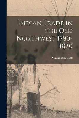 Indian Trade in the Old Northwest 1790-1820(English, Paperback, Bush Minnie May)