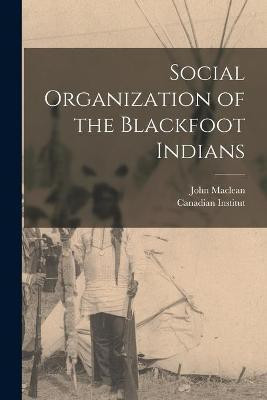 Social Organization of the Blackfoot Indians [microform](English, Paperback, MacLean John 1851-1928)
