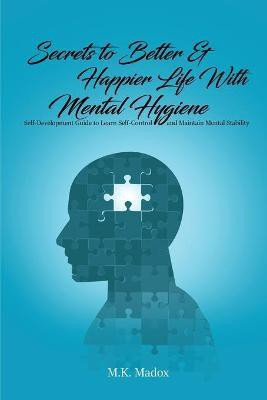 Secrets To Better And Happier Life With Mental Hygiene(English, Paperback, Madox M K)