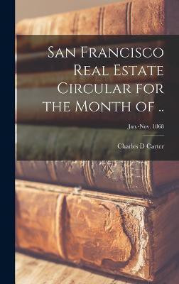 San Francisco Real Estate Circular for the Month of ..; Jan.-Nov. 1868(English, Hardcover, Carter Charles D)