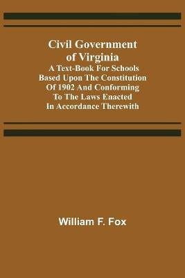 Civil Government of Virginia; A Text-book for Schools Based Upon the Constitution of 1902 and Conforming to the Laws Enacted in Accordance Therewith(English, Paperback, F Fox William)