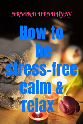How to be stress-free calm & relax(English, Paperback, Arvind Upadhyay)