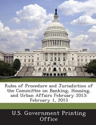 Rules of Procedure and Jurisdiction of the Committee on Banking, Housing, and Urban Affairs February 2013(English, Paperback, unknown)
