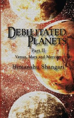 Debilitated Planets - Part II  - Venus, Mars and Mercury(English, Paperback, Shangari Himanshu)