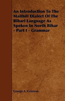 An Introduction To The Maithili Dialect Of The Bihari Language As Spoken In North Bihar - Part I - Grammar(English, Paperback, Grierson George A.)