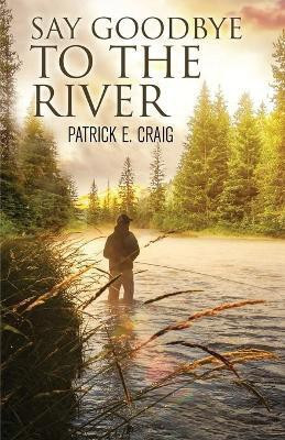 Say Goodbye To The River(English, Paperback, Craig Patrick E)