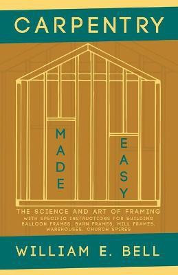 Carpentry Made Easy - The Science and Art of Framing - With Specific Instructions for Building Balloon Frames, Barn Frames, Mill Frames, Warehouses, Church Spires(English, Paperback, Bell William E) Carpentry Made Easy - The Science and Art of Framing - With Specific Instructions for Building Balloon Frames, Barn Frames, Mill Frames, Warehouses, Church Spires(English, Paperback, Bell William E)