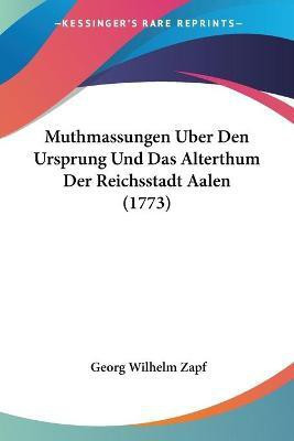 Muthmassungen Uber Den Ursprung Und Das Alterthum Der Reichsstadt Aalen (1773)(German, Paperback, Zapf Georg Wilhelm)