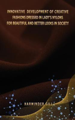 Innovative Development of Creative Fashions Dressed in Lady's Nylons for Beautiful and Better Looks in Society(English, Paperback, Gill Harminder)