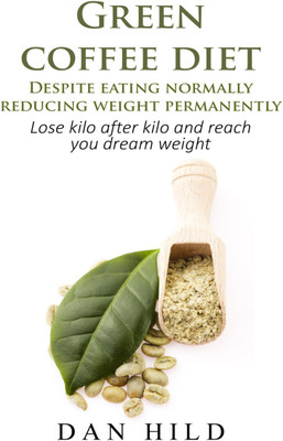 Green coffee diet – Despite eating normally reducing weight permanently  - Lose kilo after kilo and reach you dream weight(Paperback, Dan Hild)