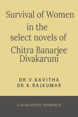 SURVIVAL OF WOMEN IN THE SELECT NOVELS OF CHITRA BANERJEE DIVAKARUNI  - A HUMANISTIC APPROACH(Paperback, Dr. V. Kavitha)