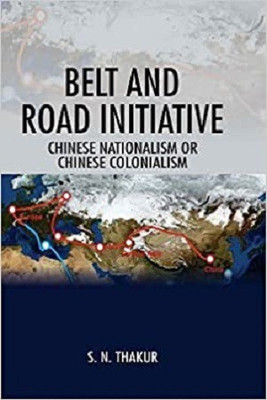 Belt and Road Initiative:Chinese Nationalism or Chinese Colonialism(Hardcover, S. N. Thakur)