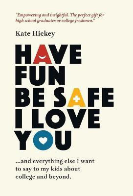 Have Fun Be Safe I Love You(English, Hardcover, Hickey Kate)