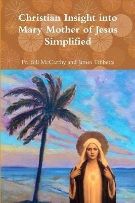Christian Insight into Mary Mother of Jesus Simplified(English, Paperback, James Tibbetts Bill McCarthy, Fr)