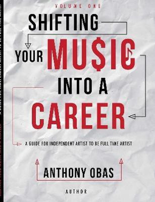 Volume 1: Shifting Your Music Into A Career-- A Guide For Independent Artists To Be Full Time Artists(English, Paperback, Obas Anthony)