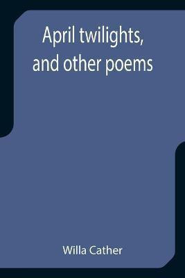 April twilights, and other poems(English, Paperback, Cather Willa)