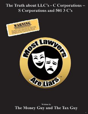 Most Lawyers Are Liars The Truth about LLC's - C Corporations - S Corporations and 501 3 C's(English, Paperback, Guy The Money)