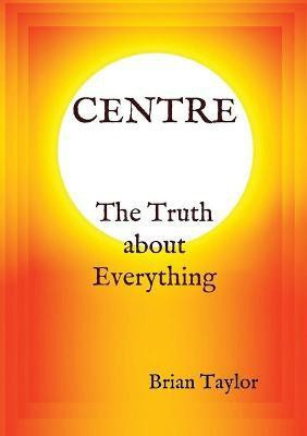 CENTRE The Truth about Everything(English, Paperback, Taylor Brian F)