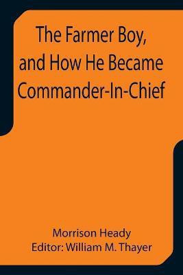 The Farmer Boy, and How He Became Commander-In-Chief(English, Paperback, Heady Morrison)