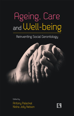 AGEING, CARE AND WELL-BEING: Reinventing Social Gerontology (Essays in Honour of Professor Jacob John Kattakayam)(Hardcover, Antony Palackal, Nisha Jolly Nelson (eds))