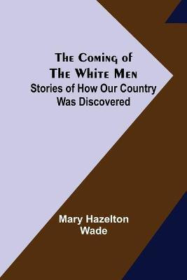 The Coming of the White Men; Stories of How Our Country Was Discovered(English, Paperback, Hazelton Wade Mary)