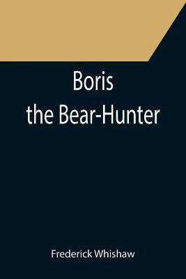 Boris the Bear-Hunter(English, Paperback, Whishaw Frederick)