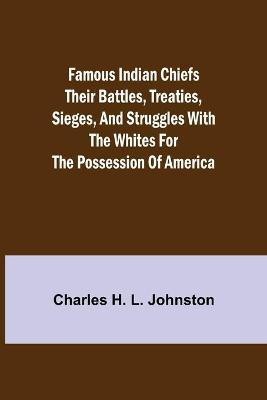 Famous Indian Chiefs Their Battles, Treaties, Sieges, and Struggles with the Whites for the Possession of America(English, Paperback, H L Johnston Charles)